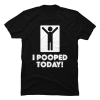 i pooped today t-shirt